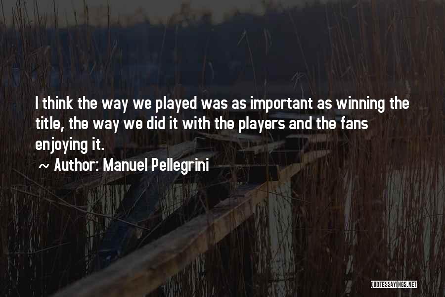 Manuel Pellegrini Quotes: I Think The Way We Played Was As Important As Winning The Title, The Way We Did It With The