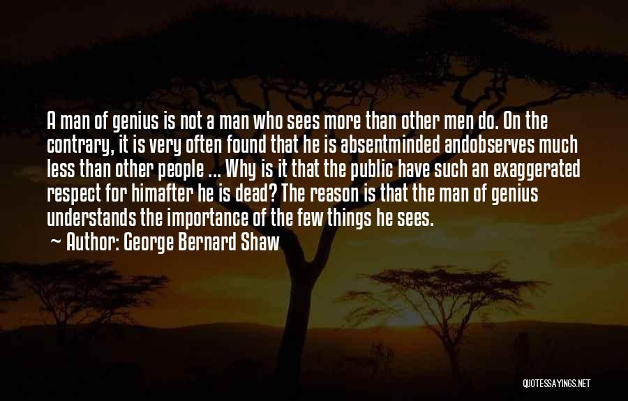 George Bernard Shaw Quotes: A Man Of Genius Is Not A Man Who Sees More Than Other Men Do. On The Contrary, It Is