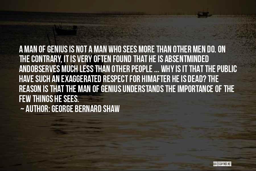 George Bernard Shaw Quotes: A Man Of Genius Is Not A Man Who Sees More Than Other Men Do. On The Contrary, It Is