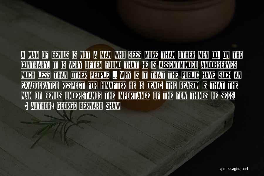 George Bernard Shaw Quotes: A Man Of Genius Is Not A Man Who Sees More Than Other Men Do. On The Contrary, It Is