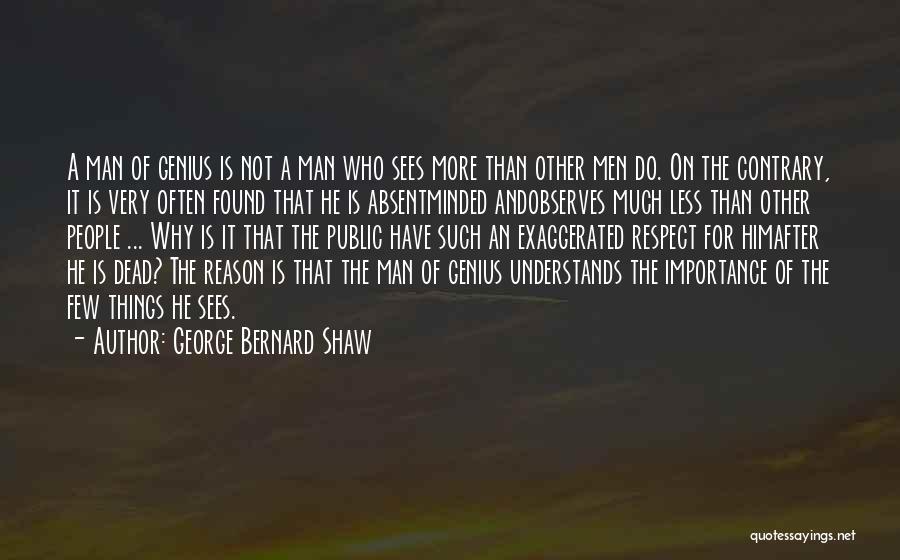 George Bernard Shaw Quotes: A Man Of Genius Is Not A Man Who Sees More Than Other Men Do. On The Contrary, It Is