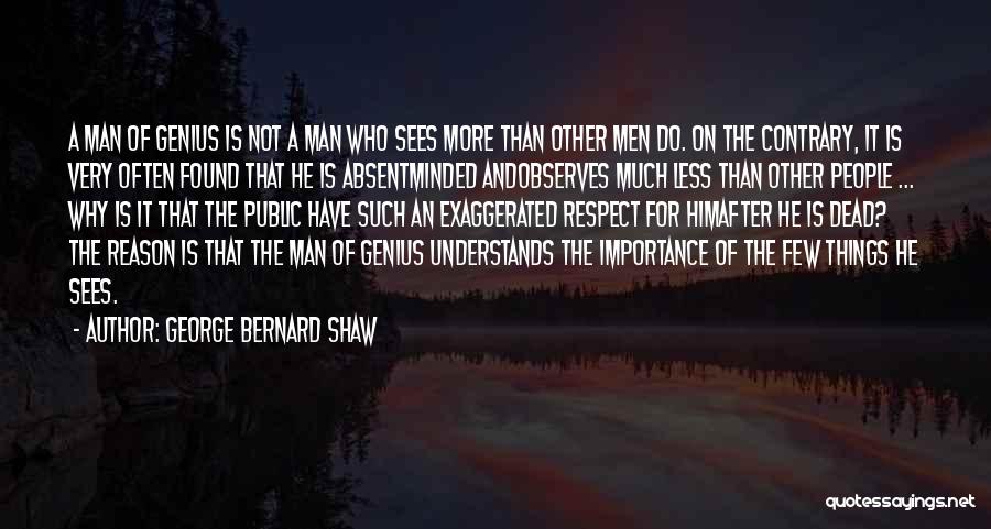 George Bernard Shaw Quotes: A Man Of Genius Is Not A Man Who Sees More Than Other Men Do. On The Contrary, It Is