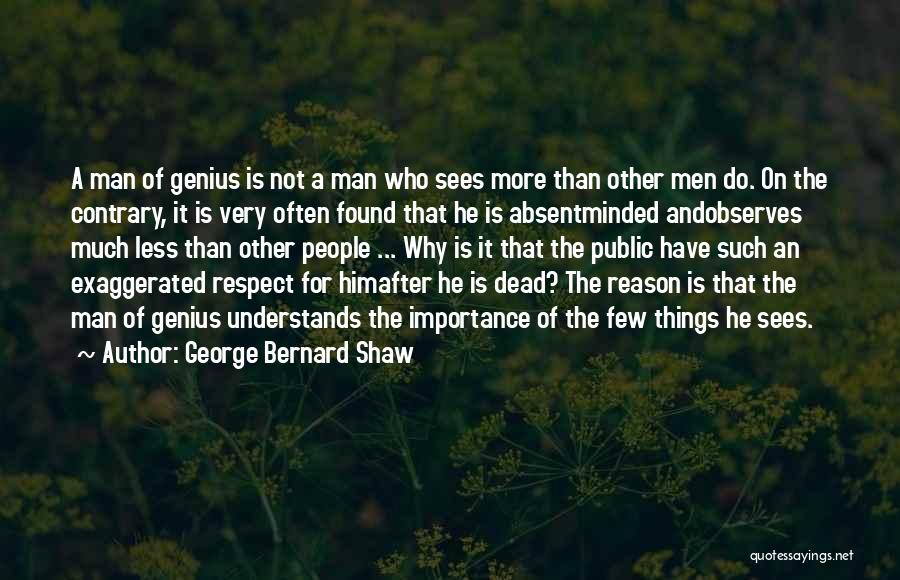 George Bernard Shaw Quotes: A Man Of Genius Is Not A Man Who Sees More Than Other Men Do. On The Contrary, It Is