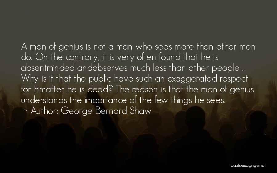 George Bernard Shaw Quotes: A Man Of Genius Is Not A Man Who Sees More Than Other Men Do. On The Contrary, It Is