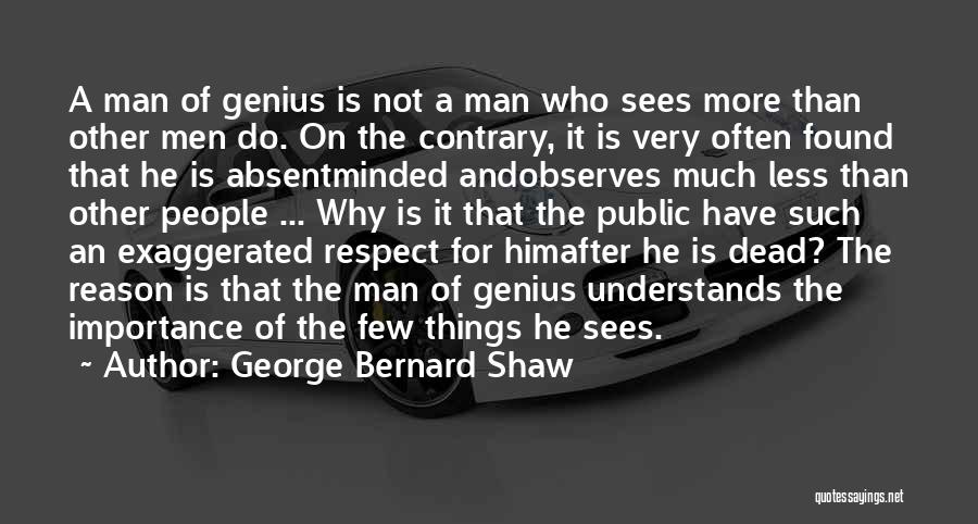 George Bernard Shaw Quotes: A Man Of Genius Is Not A Man Who Sees More Than Other Men Do. On The Contrary, It Is