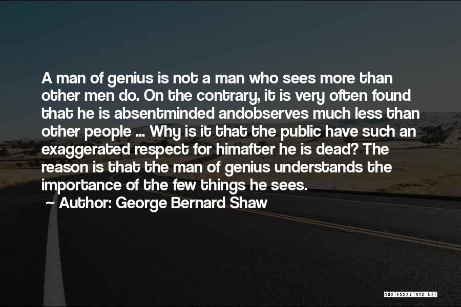 George Bernard Shaw Quotes: A Man Of Genius Is Not A Man Who Sees More Than Other Men Do. On The Contrary, It Is