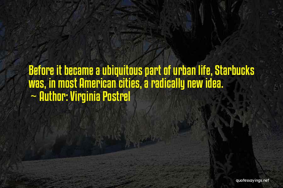 Virginia Postrel Quotes: Before It Became A Ubiquitous Part Of Urban Life, Starbucks Was, In Most American Cities, A Radically New Idea.