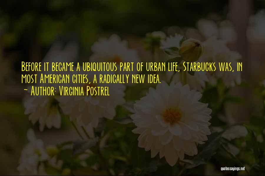 Virginia Postrel Quotes: Before It Became A Ubiquitous Part Of Urban Life, Starbucks Was, In Most American Cities, A Radically New Idea.