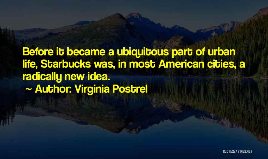 Virginia Postrel Quotes: Before It Became A Ubiquitous Part Of Urban Life, Starbucks Was, In Most American Cities, A Radically New Idea.