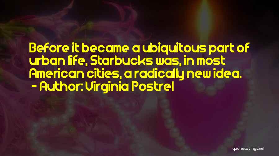 Virginia Postrel Quotes: Before It Became A Ubiquitous Part Of Urban Life, Starbucks Was, In Most American Cities, A Radically New Idea.