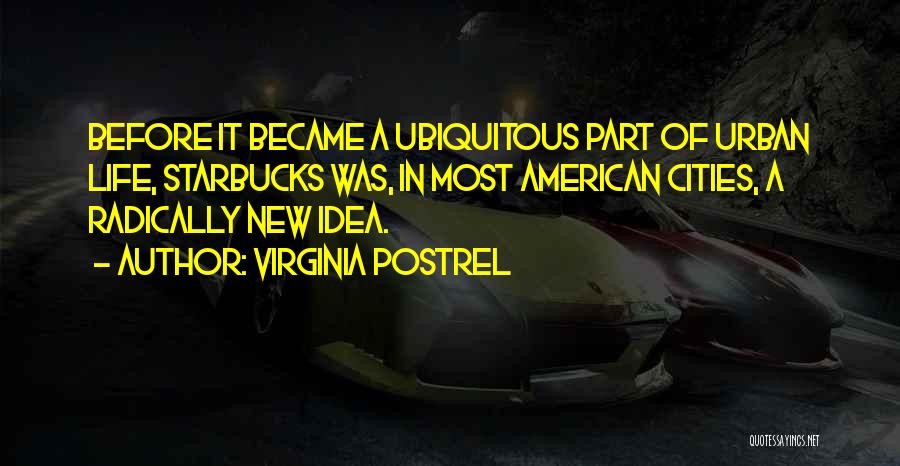 Virginia Postrel Quotes: Before It Became A Ubiquitous Part Of Urban Life, Starbucks Was, In Most American Cities, A Radically New Idea.