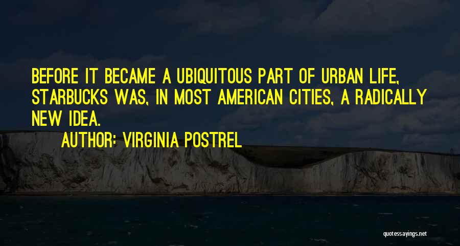 Virginia Postrel Quotes: Before It Became A Ubiquitous Part Of Urban Life, Starbucks Was, In Most American Cities, A Radically New Idea.