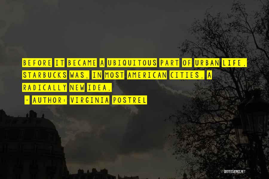 Virginia Postrel Quotes: Before It Became A Ubiquitous Part Of Urban Life, Starbucks Was, In Most American Cities, A Radically New Idea.