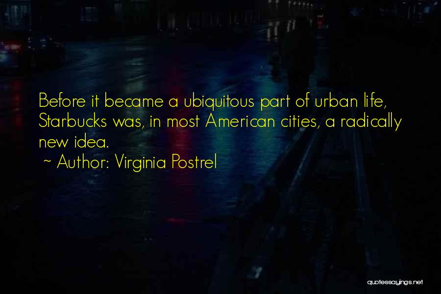 Virginia Postrel Quotes: Before It Became A Ubiquitous Part Of Urban Life, Starbucks Was, In Most American Cities, A Radically New Idea.