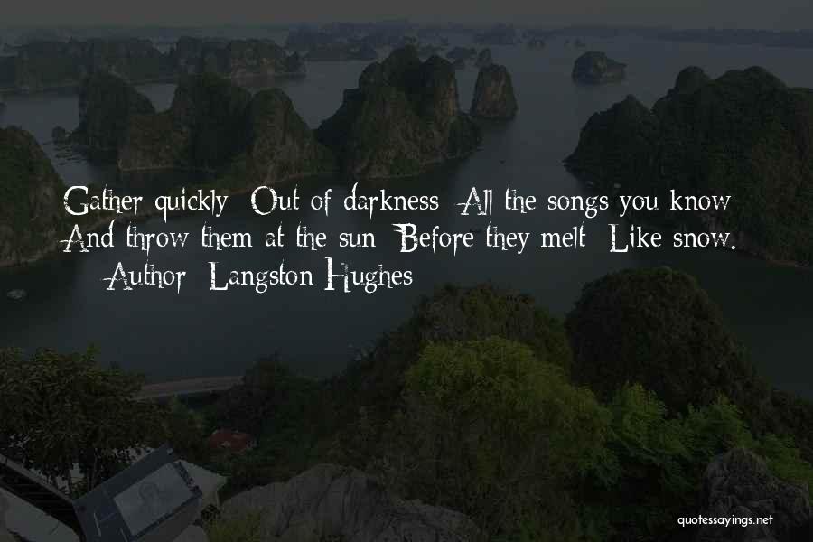Langston Hughes Quotes: Gather Quickly Out Of Darkness All The Songs You Know And Throw Them At The Sun Before They Melt Like