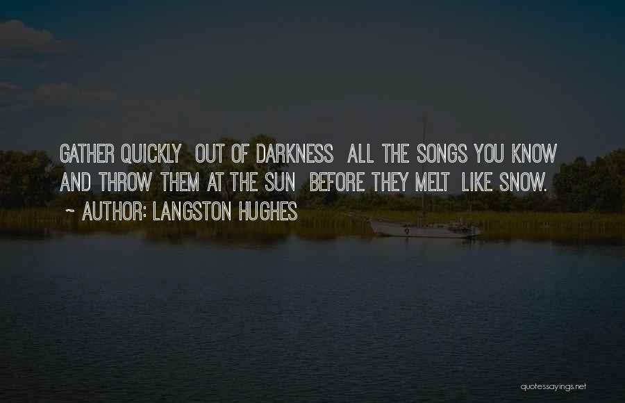 Langston Hughes Quotes: Gather Quickly Out Of Darkness All The Songs You Know And Throw Them At The Sun Before They Melt Like