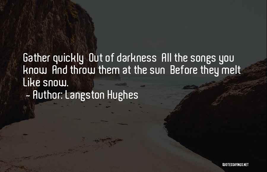 Langston Hughes Quotes: Gather Quickly Out Of Darkness All The Songs You Know And Throw Them At The Sun Before They Melt Like