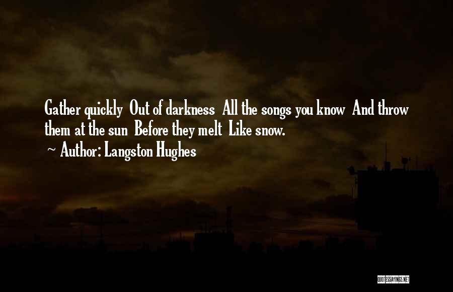 Langston Hughes Quotes: Gather Quickly Out Of Darkness All The Songs You Know And Throw Them At The Sun Before They Melt Like