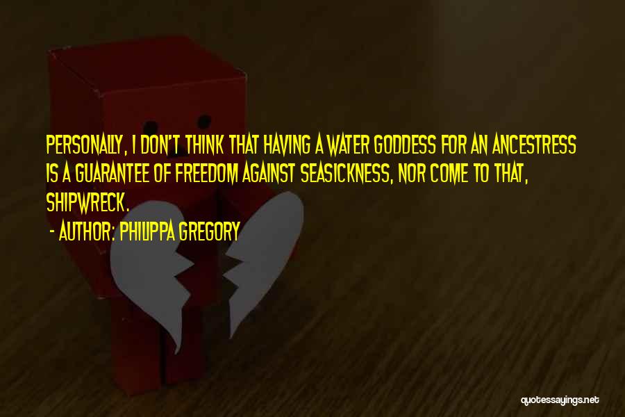Philippa Gregory Quotes: Personally, I Don't Think That Having A Water Goddess For An Ancestress Is A Guarantee Of Freedom Against Seasickness, Nor