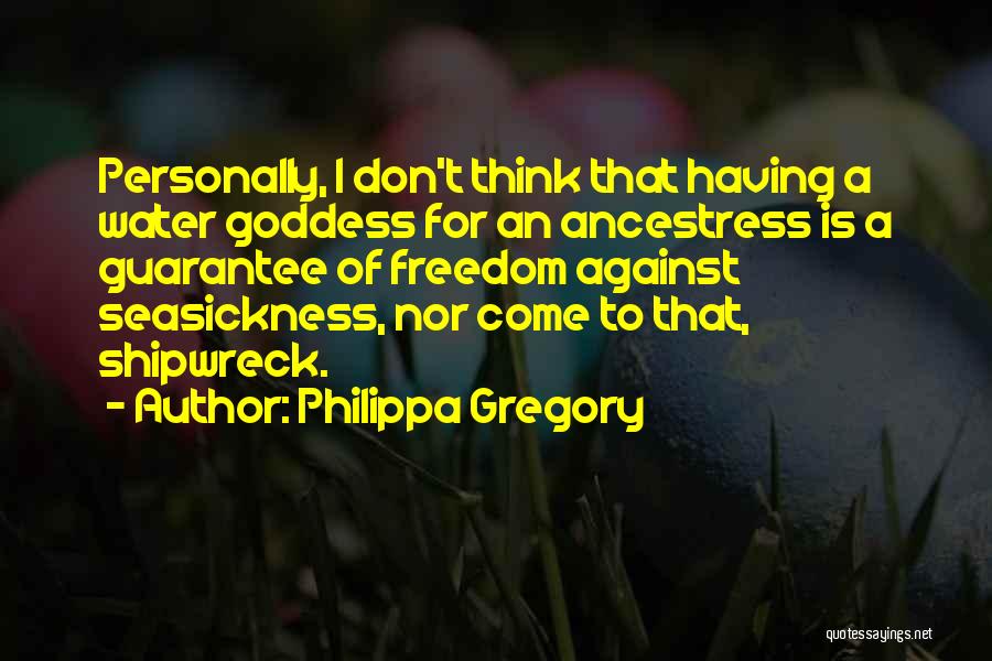 Philippa Gregory Quotes: Personally, I Don't Think That Having A Water Goddess For An Ancestress Is A Guarantee Of Freedom Against Seasickness, Nor