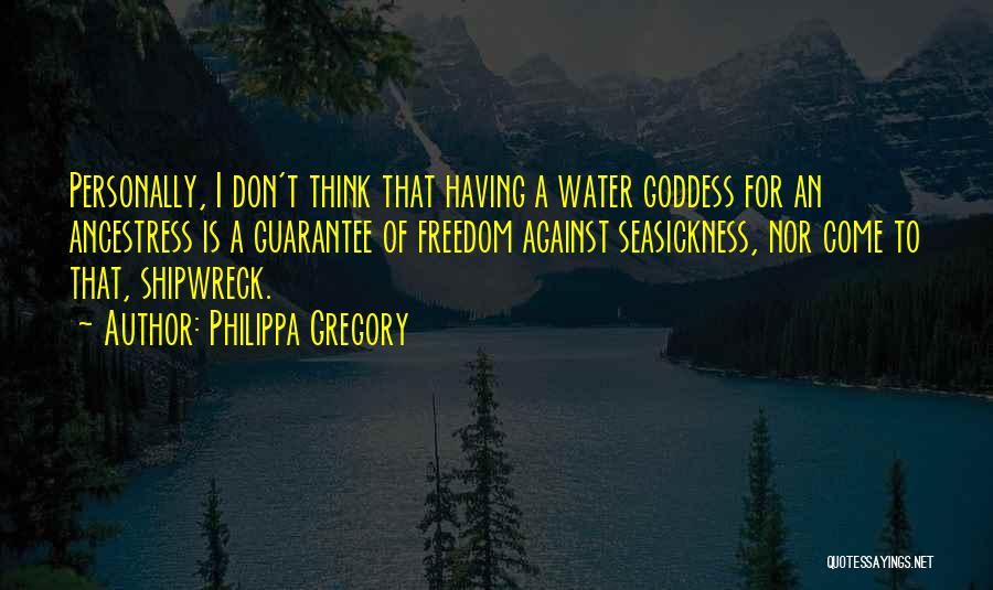 Philippa Gregory Quotes: Personally, I Don't Think That Having A Water Goddess For An Ancestress Is A Guarantee Of Freedom Against Seasickness, Nor