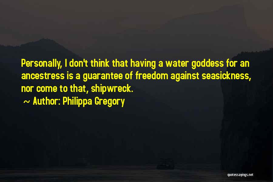 Philippa Gregory Quotes: Personally, I Don't Think That Having A Water Goddess For An Ancestress Is A Guarantee Of Freedom Against Seasickness, Nor