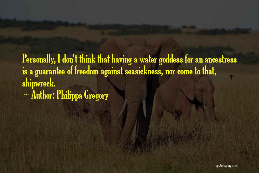 Philippa Gregory Quotes: Personally, I Don't Think That Having A Water Goddess For An Ancestress Is A Guarantee Of Freedom Against Seasickness, Nor