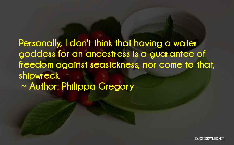 Philippa Gregory Quotes: Personally, I Don't Think That Having A Water Goddess For An Ancestress Is A Guarantee Of Freedom Against Seasickness, Nor