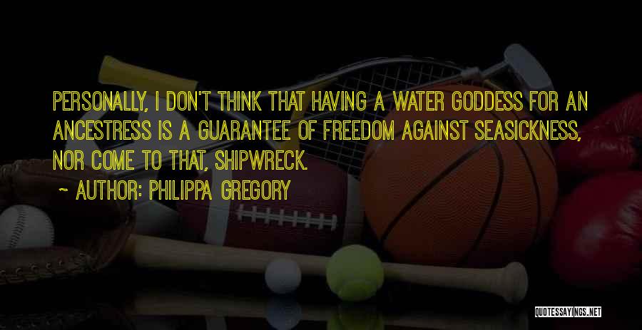 Philippa Gregory Quotes: Personally, I Don't Think That Having A Water Goddess For An Ancestress Is A Guarantee Of Freedom Against Seasickness, Nor