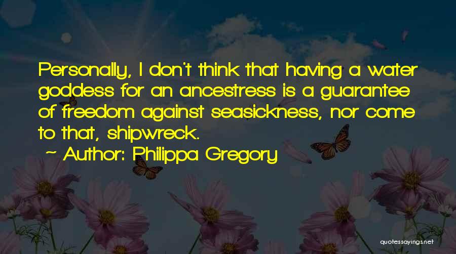 Philippa Gregory Quotes: Personally, I Don't Think That Having A Water Goddess For An Ancestress Is A Guarantee Of Freedom Against Seasickness, Nor