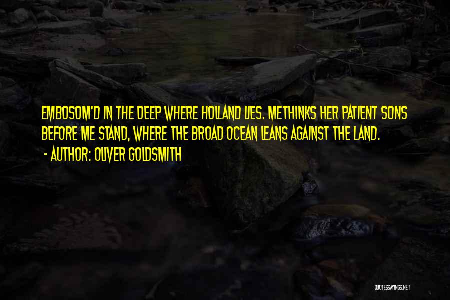 Oliver Goldsmith Quotes: Embosom'd In The Deep Where Holland Lies. Methinks Her Patient Sons Before Me Stand, Where The Broad Ocean Leans Against