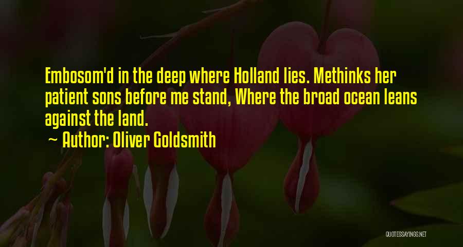 Oliver Goldsmith Quotes: Embosom'd In The Deep Where Holland Lies. Methinks Her Patient Sons Before Me Stand, Where The Broad Ocean Leans Against