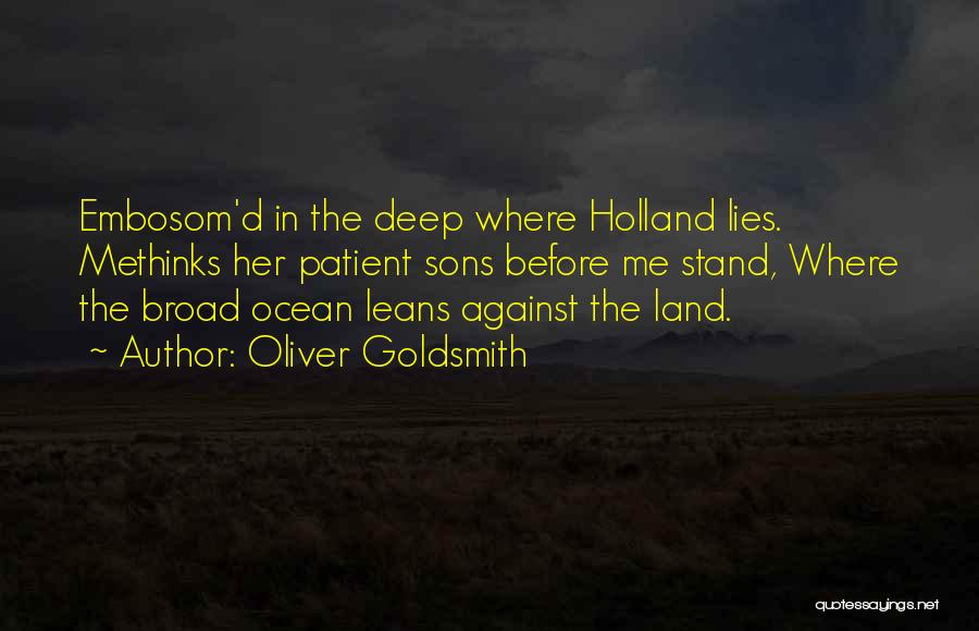 Oliver Goldsmith Quotes: Embosom'd In The Deep Where Holland Lies. Methinks Her Patient Sons Before Me Stand, Where The Broad Ocean Leans Against