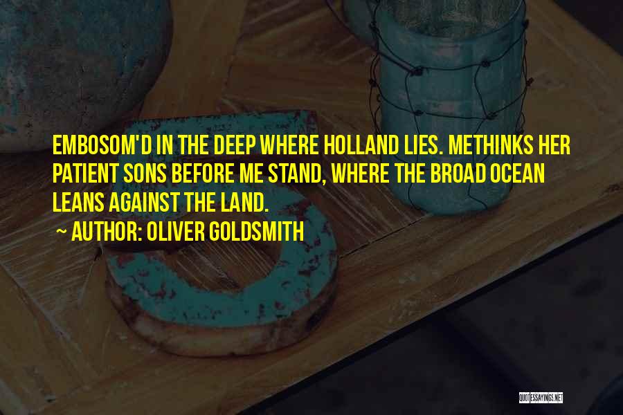 Oliver Goldsmith Quotes: Embosom'd In The Deep Where Holland Lies. Methinks Her Patient Sons Before Me Stand, Where The Broad Ocean Leans Against