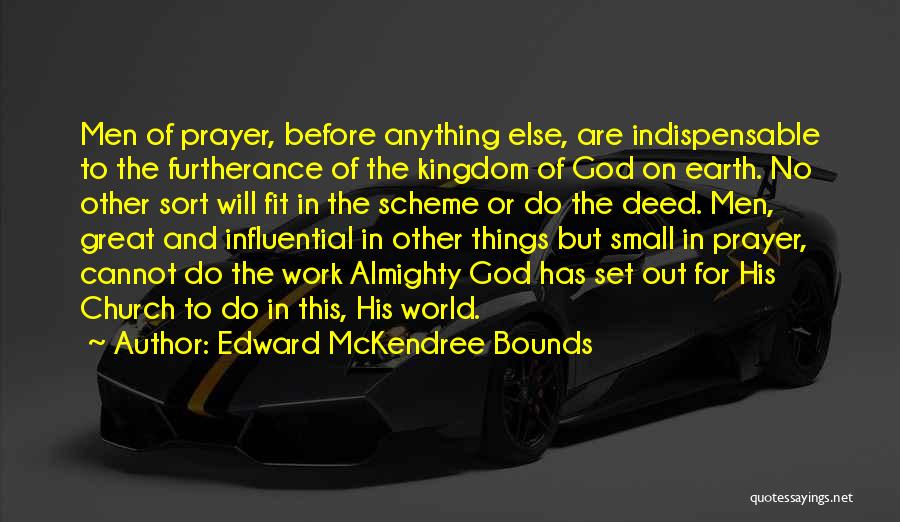 Edward McKendree Bounds Quotes: Men Of Prayer, Before Anything Else, Are Indispensable To The Furtherance Of The Kingdom Of God On Earth. No Other