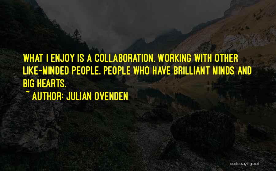 Julian Ovenden Quotes: What I Enjoy Is A Collaboration. Working With Other Like-minded People. People Who Have Brilliant Minds And Big Hearts.