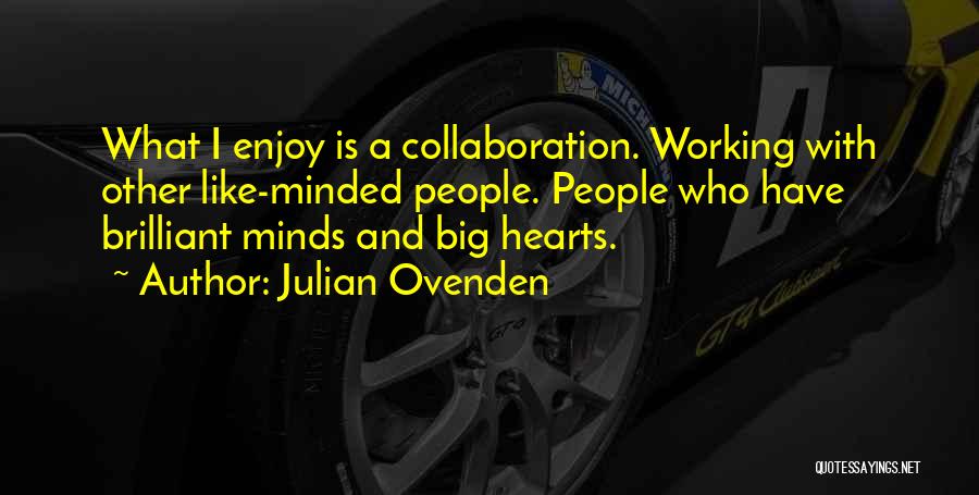 Julian Ovenden Quotes: What I Enjoy Is A Collaboration. Working With Other Like-minded People. People Who Have Brilliant Minds And Big Hearts.