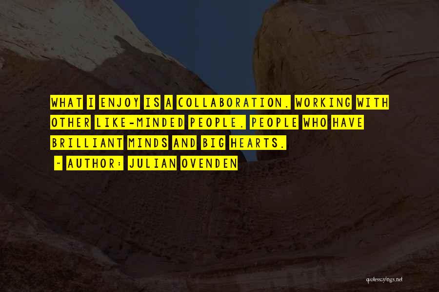 Julian Ovenden Quotes: What I Enjoy Is A Collaboration. Working With Other Like-minded People. People Who Have Brilliant Minds And Big Hearts.