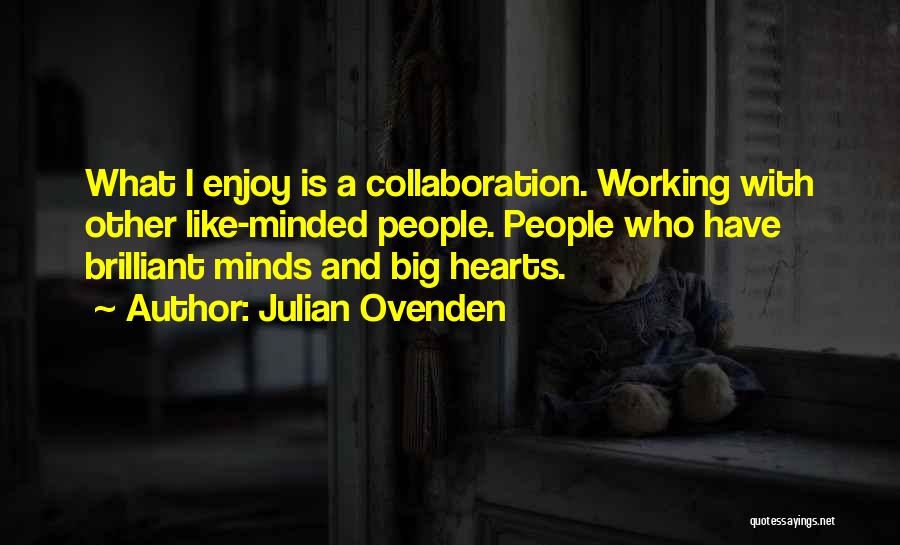 Julian Ovenden Quotes: What I Enjoy Is A Collaboration. Working With Other Like-minded People. People Who Have Brilliant Minds And Big Hearts.