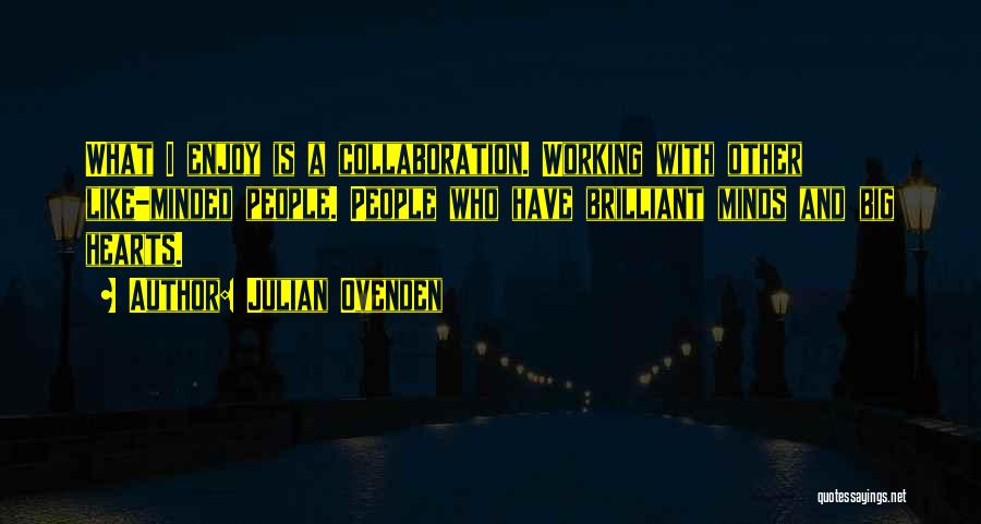 Julian Ovenden Quotes: What I Enjoy Is A Collaboration. Working With Other Like-minded People. People Who Have Brilliant Minds And Big Hearts.