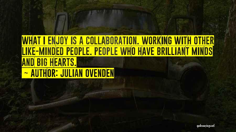 Julian Ovenden Quotes: What I Enjoy Is A Collaboration. Working With Other Like-minded People. People Who Have Brilliant Minds And Big Hearts.