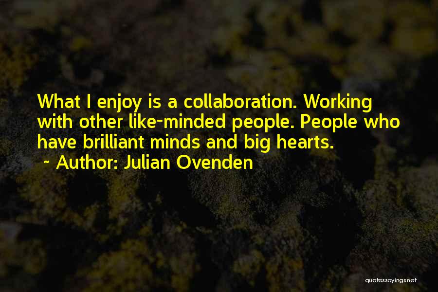 Julian Ovenden Quotes: What I Enjoy Is A Collaboration. Working With Other Like-minded People. People Who Have Brilliant Minds And Big Hearts.