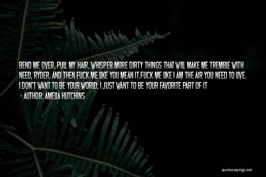 Amelia Hutchins Quotes: Bend Me Over, Pull My Hair, Whisper More Dirty Things That Will Make Me Tremble With Need, Ryder, And Then