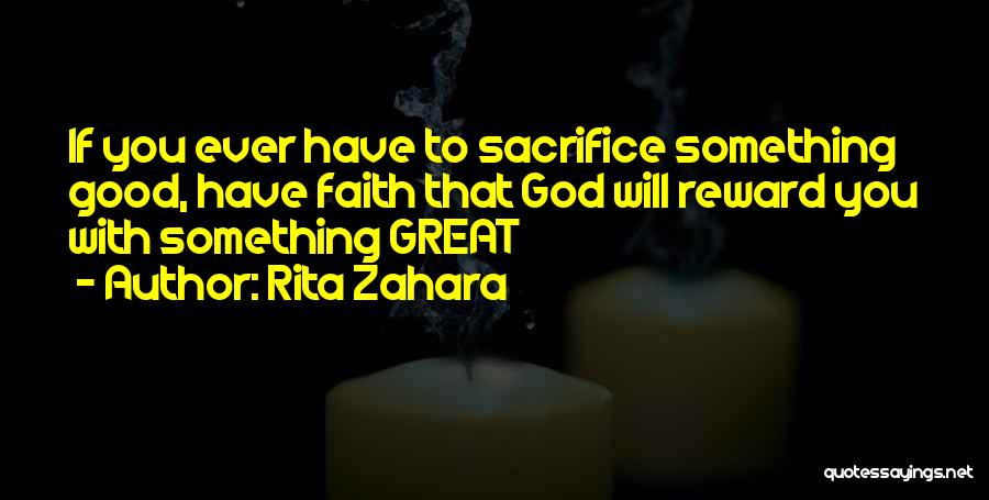 Rita Zahara Quotes: If You Ever Have To Sacrifice Something Good, Have Faith That God Will Reward You With Something Great