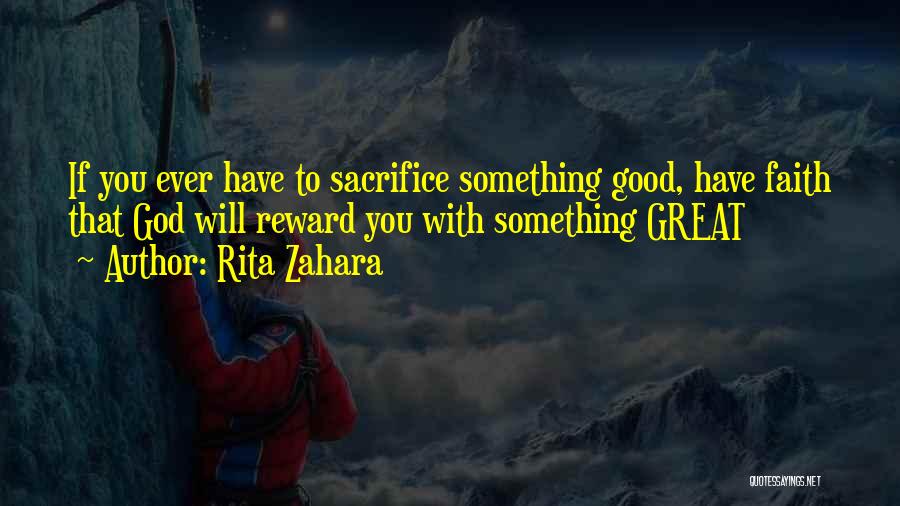 Rita Zahara Quotes: If You Ever Have To Sacrifice Something Good, Have Faith That God Will Reward You With Something Great