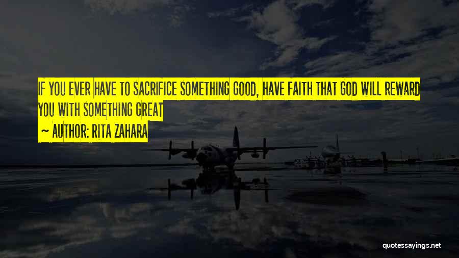 Rita Zahara Quotes: If You Ever Have To Sacrifice Something Good, Have Faith That God Will Reward You With Something Great