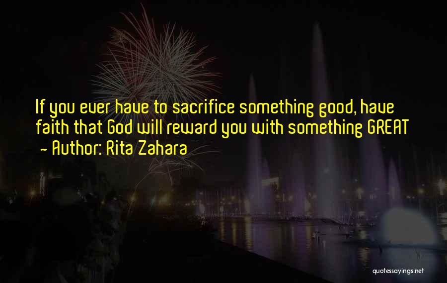 Rita Zahara Quotes: If You Ever Have To Sacrifice Something Good, Have Faith That God Will Reward You With Something Great