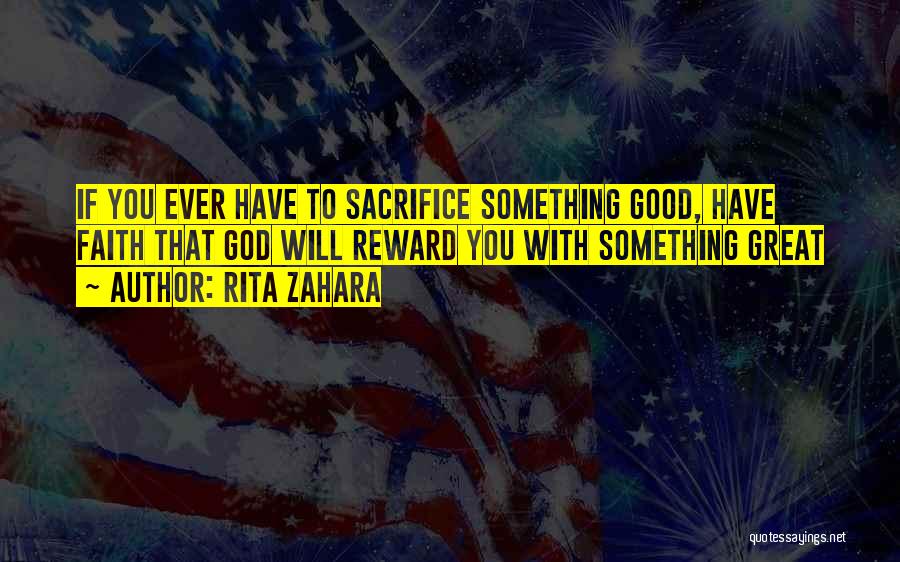 Rita Zahara Quotes: If You Ever Have To Sacrifice Something Good, Have Faith That God Will Reward You With Something Great