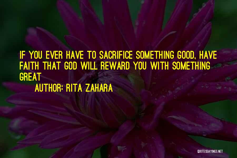 Rita Zahara Quotes: If You Ever Have To Sacrifice Something Good, Have Faith That God Will Reward You With Something Great