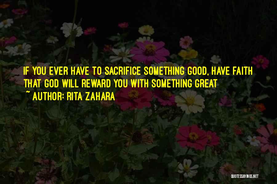 Rita Zahara Quotes: If You Ever Have To Sacrifice Something Good, Have Faith That God Will Reward You With Something Great